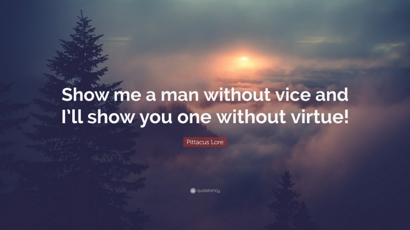 Pittacus Lore Quote: “Show me a man without vice and I’ll show you one without virtue!”