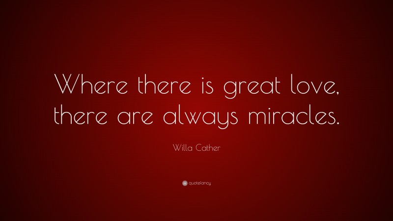 Willa Cather Quote: “Where there is great love, there are always miracles.”