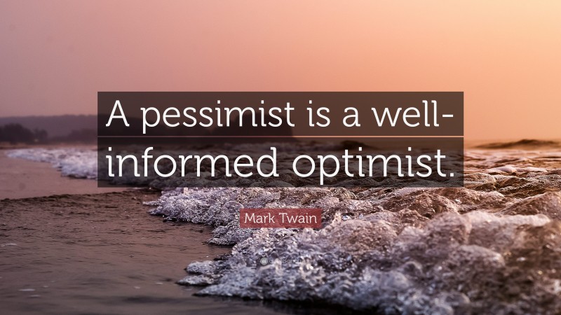 Mark Twain Quote: “A pessimist is a well-informed optimist.”