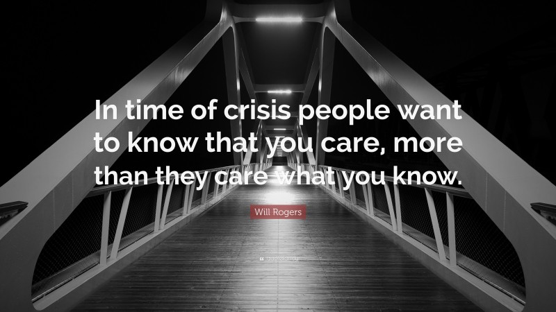 Will Rogers Quote: “In time of crisis people want to know that you care, more than they care what you know.”