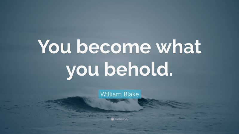 William Blake Quote: “You become what you behold.”