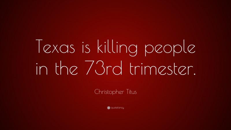 Christopher Titus Quote: “Texas is killing people in the 73rd trimester.”
