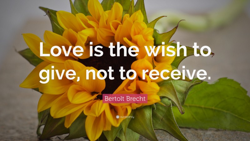 Bertolt Brecht Quote: “Love is the wish to give, not to receive.”