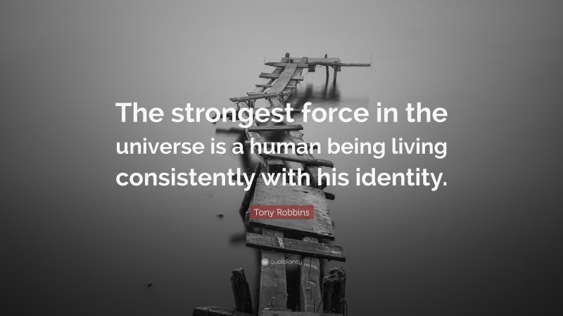 Tony Robbins Quote: “The strongest force in the universe is a human being living consistently with his identity.”
