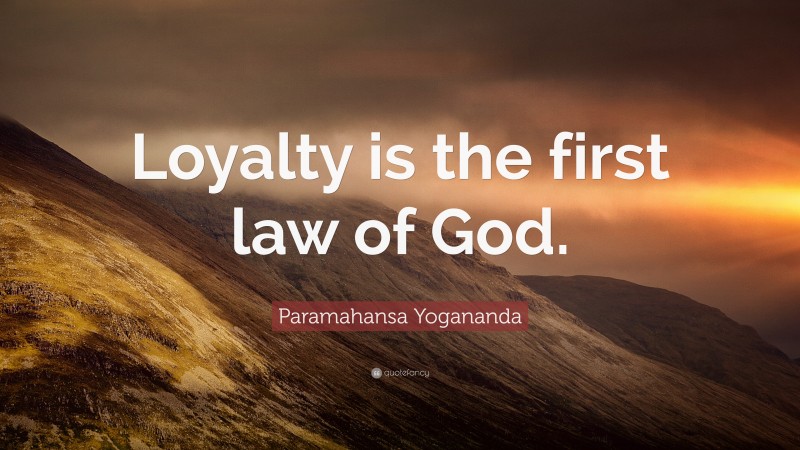 Paramahansa Yogananda Quote: “Loyalty is the first law of God.”