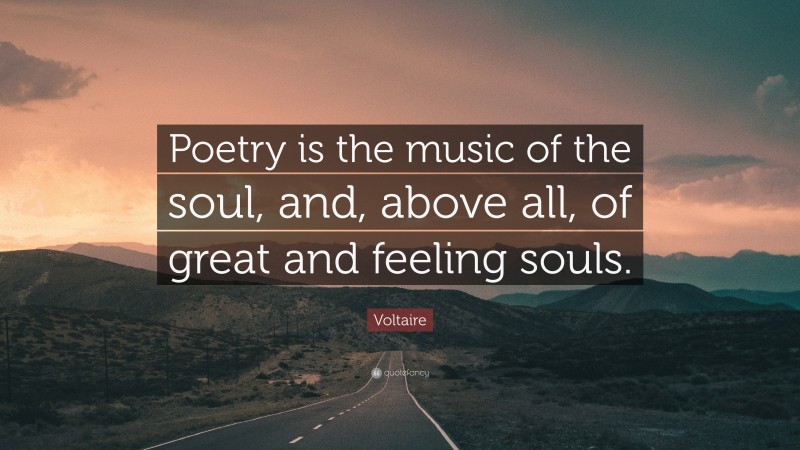 Voltaire Quote: “Poetry is the music of the soul, and, above all, of great and feeling souls.”