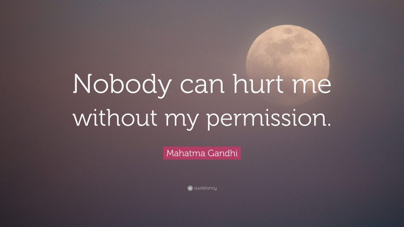 Mahatma Gandhi Quote: “Nobody can hurt me without my permission.”