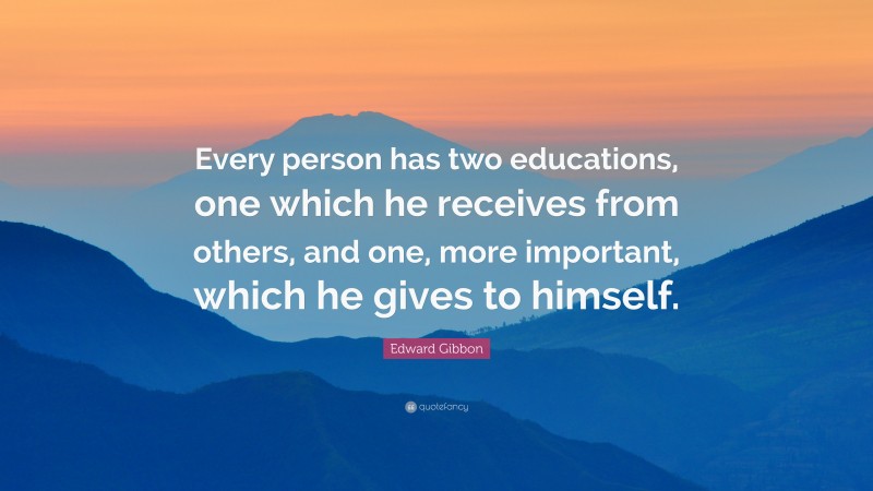 Edward Gibbon Quote: “Every person has two educations, one which he receives from others, and one, more important, which he gives to himself.”