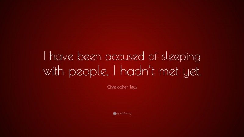 Christopher Titus Quote: “I have been accused of sleeping with people, I hadn’t met yet.”