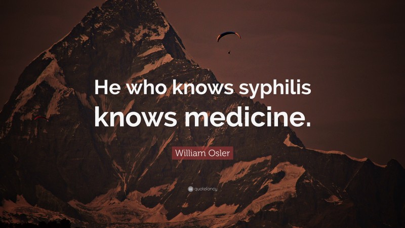 William Osler Quote: “He who knows syphilis knows medicine.”