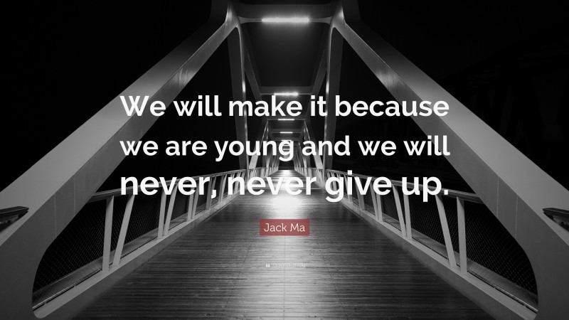 Jack Ma Quote: “We will make it because we are young and we will never, never give up.”