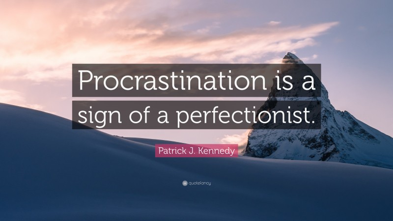 Patrick J. Kennedy Quote: “Procrastination is a sign of a perfectionist.”