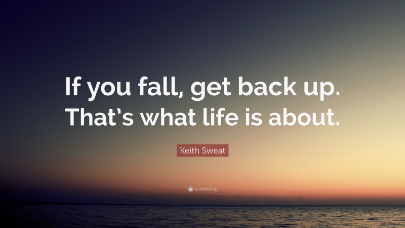 Keith Sweat Quote: “If you fall, get back up. That’s what life is about.”