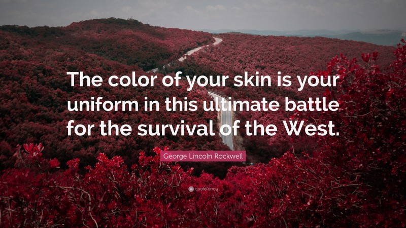 George Lincoln Rockwell Quote: “The color of your skin is your uniform in this ultimate battle for the survival of the West.”