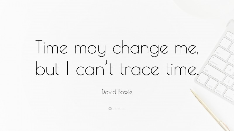 David Bowie Quote: “Time may change me, but I can’t trace time.”