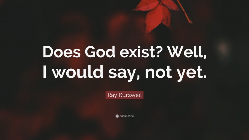 Ray Kurzweil Quote: “Does God exist? Well, I would say, not yet.”