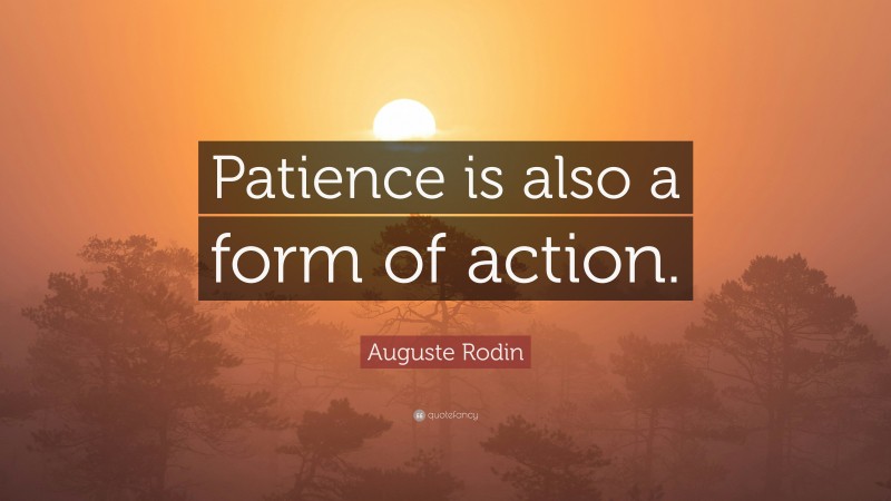 Auguste Rodin Quote: “Patience is also a form of action.”