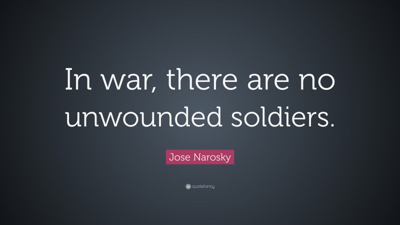 Jose Narosky Quote: “In war, there are no unwounded soldiers.”