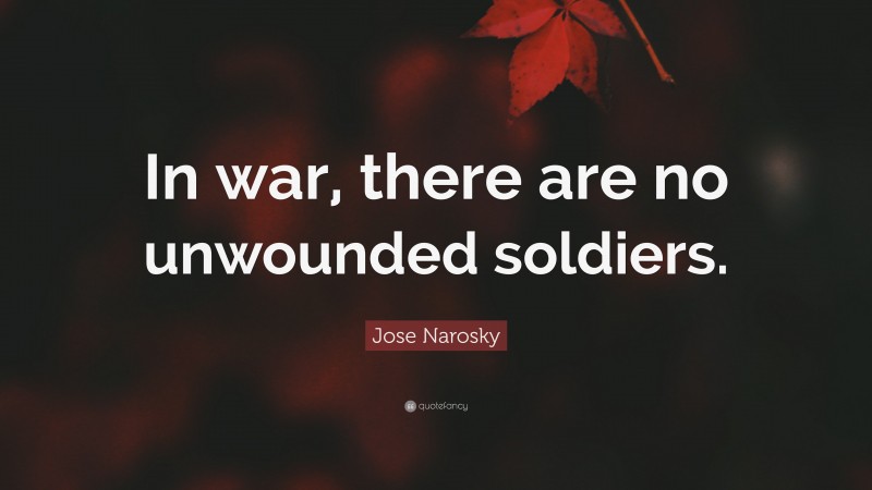 Jose Narosky Quote: “In war, there are no unwounded soldiers.”
