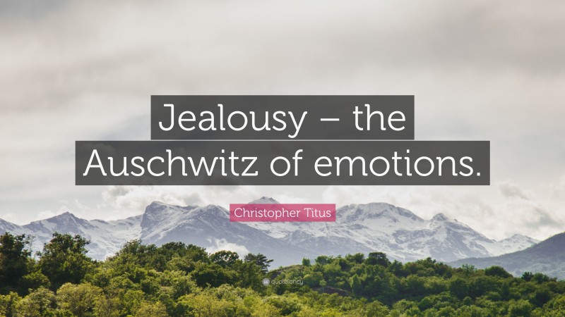 Christopher Titus Quote: “Jealousy – the Auschwitz of emotions.”