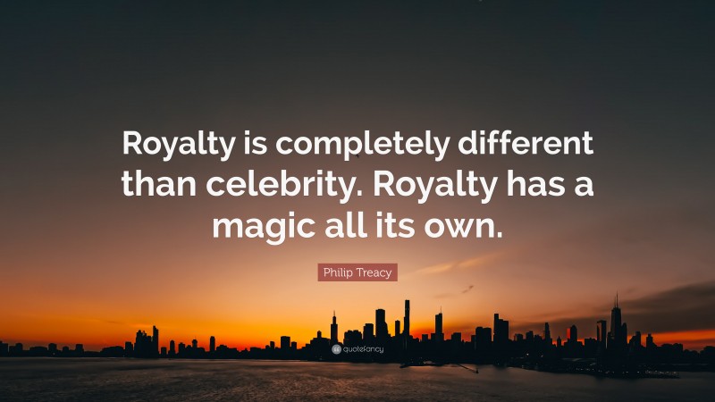 Philip Treacy Quote: “Royalty is completely different than celebrity. Royalty has a magic all its own.”