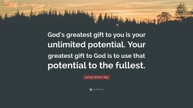 James Arthur Ray Quote: “God’s greatest gift to you is your unlimited potential. Your greatest gift to God is to use that potential to the fullest.”