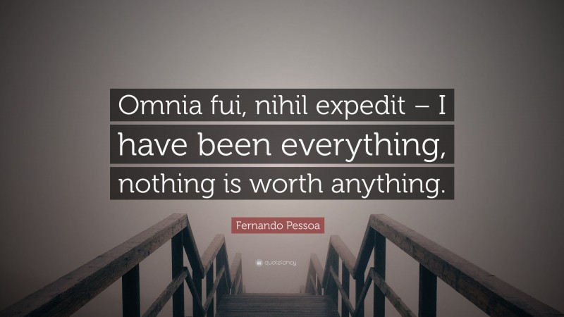Fernando Pessoa Quote: “Omnia fui, nihil expedit – I have been everything, nothing is worth anything.”