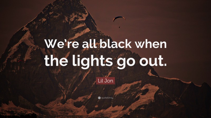 Lil Jon Quote: “We’re all black when the lights go out.”