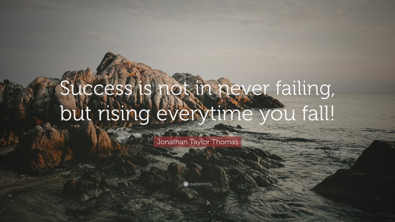 Jonathan Taylor Thomas Quote: “Success is not in never failing, but rising everytime you fall!”