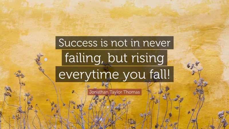Jonathan Taylor Thomas Quote: “Success is not in never failing, but rising everytime you fall!”