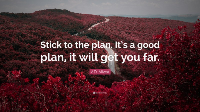 A.D. Aliwat Quote: “Stick to the plan. It’s a good plan, it will get you far.”