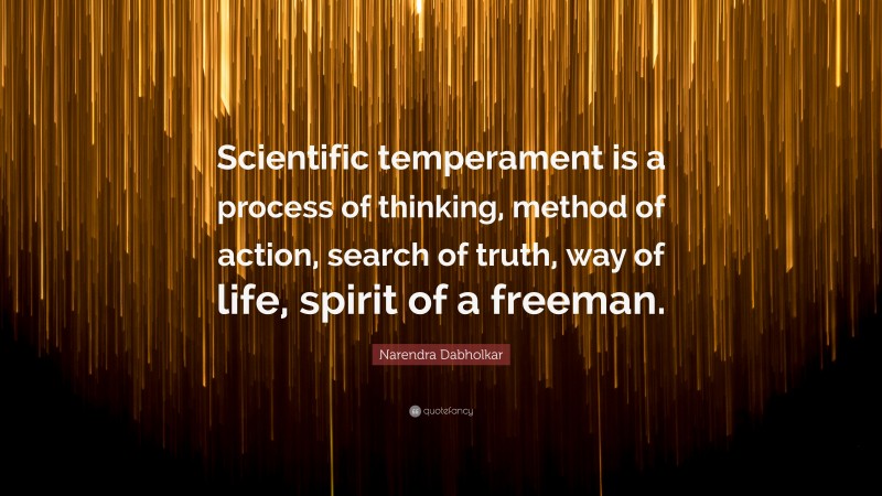 Narendra Dabholkar Quote: “Scientific temperament is a process of thinking, method of action, search of truth, way of life, spirit of a freeman.”
