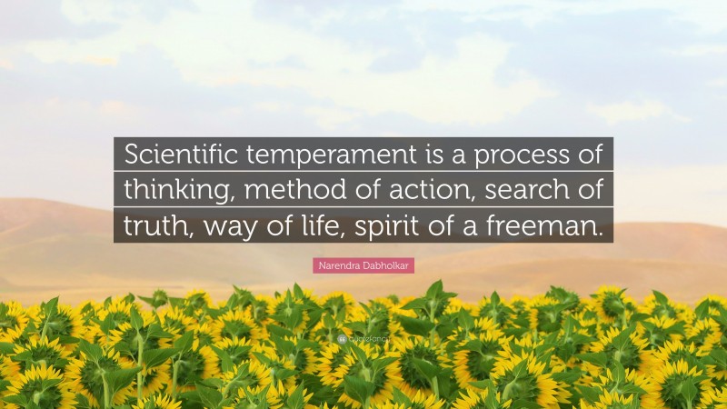 Narendra Dabholkar Quote: “Scientific temperament is a process of thinking, method of action, search of truth, way of life, spirit of a freeman.”