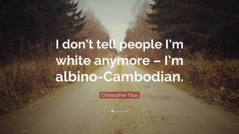 Christopher Titus Quote: “I don’t tell people I’m white anymore – I’m albino-Cambodian.”