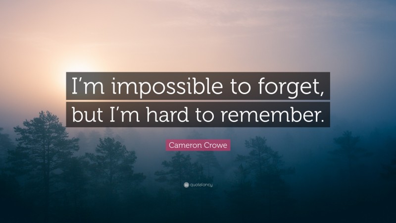 Cameron Crowe Quote: “I’m impossible to forget, but I’m hard to remember.”