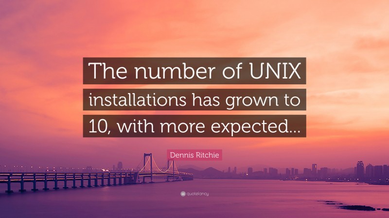 Dennis Ritchie Quote: “The number of UNIX installations has grown to 10, with more expected...”