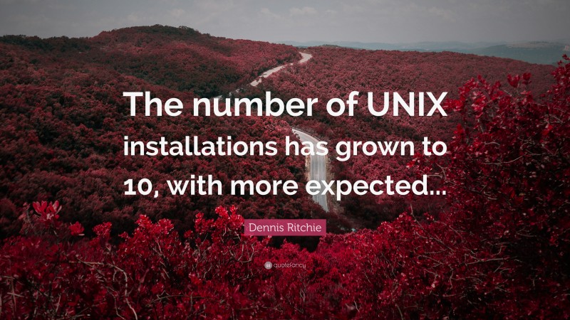 Dennis Ritchie Quote: “The number of UNIX installations has grown to 10, with more expected...”