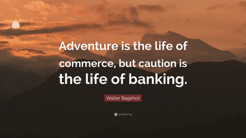 Walter Bagehot Quote: “Adventure is the life of commerce, but caution is the life of banking.”