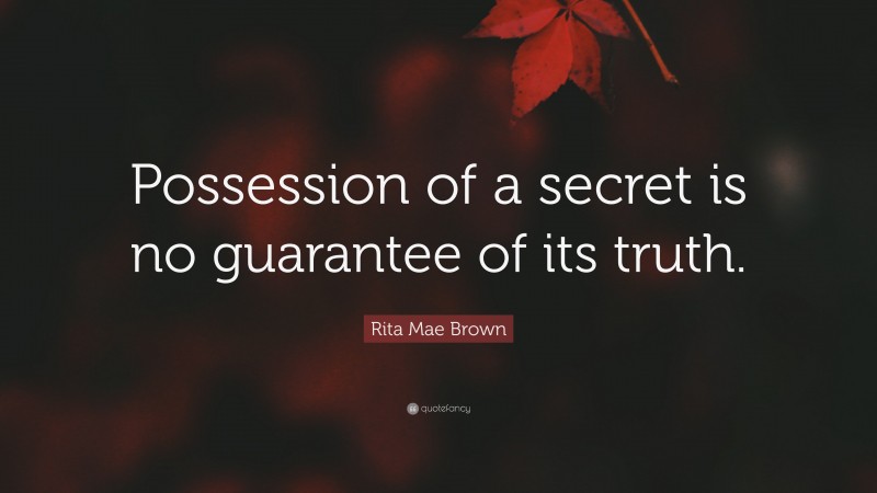 Rita Mae Brown Quote: “Possession of a secret is no guarantee of its truth.”