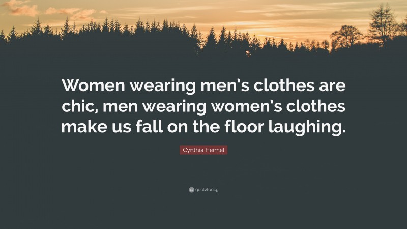Cynthia Heimel Quote: “Women wearing men’s clothes are chic, men wearing women’s clothes make us fall on the floor laughing.”