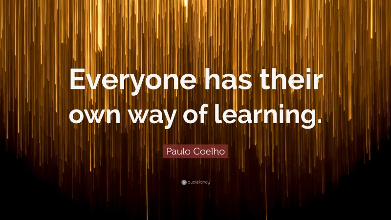 Paulo Coelho Quote: “Everyone has their own way of learning.”