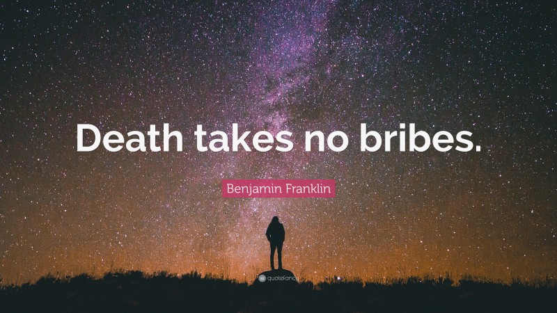Benjamin Franklin Quote: “Death takes no bribes.”