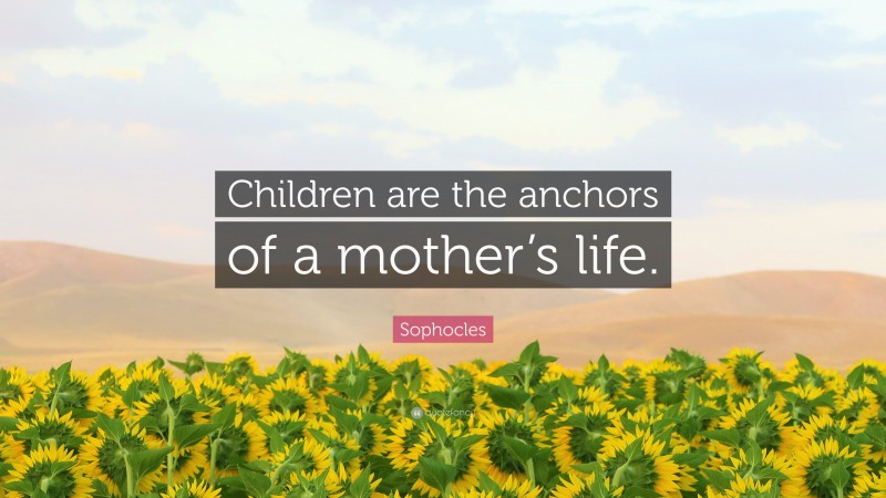 Sophocles Quote: “Children are the anchors of a mother’s life.”