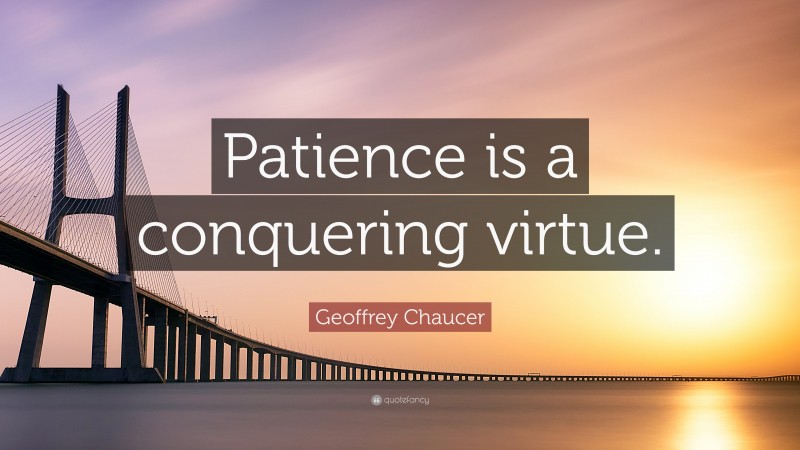Geoffrey Chaucer Quote: “Patience is a conquering virtue.”