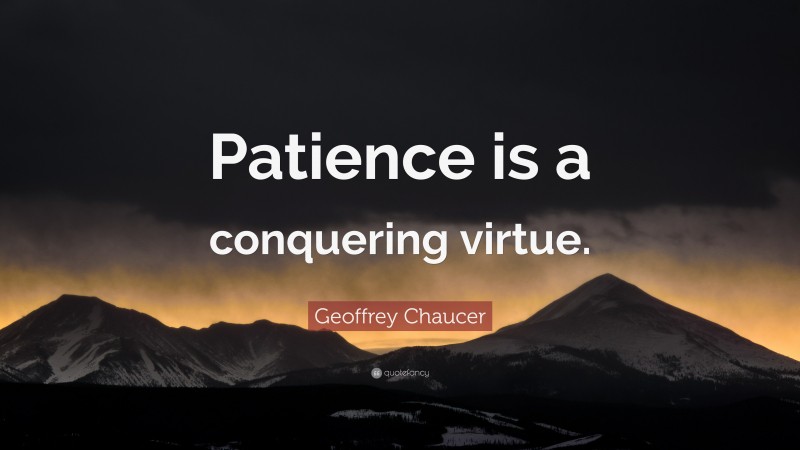 Geoffrey Chaucer Quote: “Patience is a conquering virtue.”