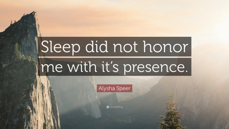 Alysha Speer Quote: “Sleep did not honor me with it’s presence.”