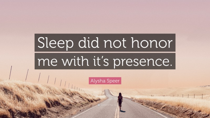 Alysha Speer Quote: “Sleep did not honor me with it’s presence.”