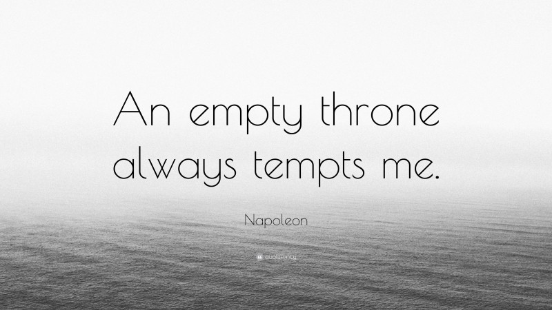 Napoleon Quote: “An empty throne always tempts me.”