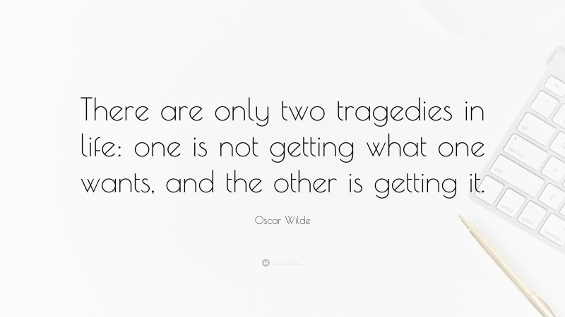Oscar Wilde Quote: “There are only two tragedies in life: one is not getting what one wants, and the other is getting it.”