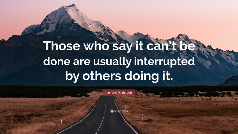 James Baldwin Quote: “Those who say it can’t be done are usually interrupted by others doing it.”